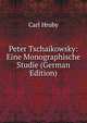 Peter Tschaikowsky: Eine Monographische Studie (German Edition), Carl Hruby 