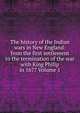 The history of the Indian wars in New England: from the first settlement to the termination of the war with King Philip in 1677 Volume 1, 