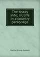 The shady side; or, Life in a country parsonage, Martha Stone Hubbell 