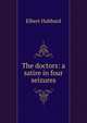 The doctors: a satire in four seizures, Hubbard Elbert 