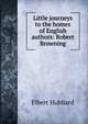 Little journeys to the homes of English authors: Robert Browning, Hubbard Elbert 