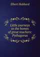 Little journeys to the homes of great teachers: Pythagoras, Hubbard Elbert 