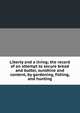 Liberty and a living; the record of an attempt to secure bread and butter, sunshine and content, by gardening, fishing, and hunting, 