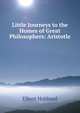 Little Journeys to the Homes of Great Philosophers: Aristotle, Hubbard Elbert 
