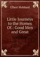 Little Journeys to the Homes Of.: Good Men and Great, Hubbard Elbert 