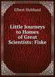 Little Journeys to Homes of Great Scientists: Fiske, Hubbard Elbert 