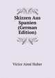 Skizzen Aus Spanien (German Edition), Victor Aime Huber 