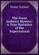 The Great Amherst Mystery: A True Narrative of the Supernatural, Walter Hubbell 