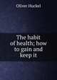 The habit of health; how to gain and keep it, Oliver Huckel 