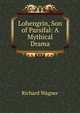 Lohengrin, Son of Parsifal: A Mythical Drama, Richard Wagner 