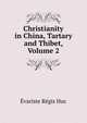 Christianity in China, Tartary and Thibet, Volume 2, Huc Evariste Regis 