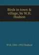 Birds in town & village, by W.H. Hudson, W H. 1841-1922 Hudson 