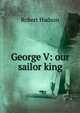 George V: our sailor king, Robert Hudson 