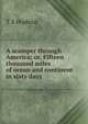 A scamper through America; or, Fifteen thousand miles of ocean and continent in sixty days, T S Hudson 