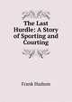 The Last Hurdle: A Story of Sporting and Courting, Frank Hudson 