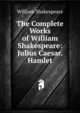 The Complete Works of William Shakespeare: Julius Caesar. Hamlet, Уильям Шекспир 