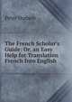 The French Scholar's Guide: Or, an Easy Help for Translation French Into English, Peter Hudson 