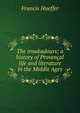 The troubadours; a history of Provencal life and literature in the Middle Ages, Francis Hueffer 