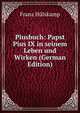 Piusbuch: Papst Pius IX in seinem Leben und Wirken (German Edition), Franz Hulskamp 