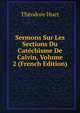 Sermons Sur Les Sections Du Catechisme De Calvin, Volume 2 (French Edition), Theodore Huet 