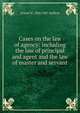 Cases on the law of agency: including the law of principal and agent and the law of master and servant, Huffcut, Ernest W. (Ernest Wilson), 1860-1907 