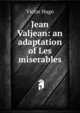 Jean Valjean: an adaptation of Les miserables, Victor Hugo 