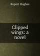 Clipped wings: a novel, Rupert Hughes 