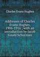 Addresses of Charles Evans Hughes, 1906-1916 ; with an introduction by Jacob Gould Schurman, Charles Evans Hughes 