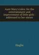 Aunt Mary's tales: for the entertainment and improvement of little girls : addressed to her nieces, Hughs 