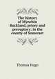 The history of Mynchin Buckland, priory and preceptory: in the county of Somerset, Thomas Hugo 