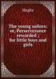The young sailors: or, Perserverance rewarded ; for little boys and girls, Hughs 