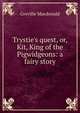 Trystie's quest, or, Kit, King of the Pigwidgeons: a fairy story, Greville Macdonald 
