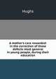 A mother's care rewarded: in the correction of those defects most general in young people, during their education, Hughs 