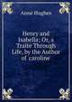 Henry and Isabella; Or, a Traite Through Life, by the Author of 'caroline'., Anne Hughes 