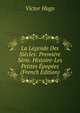 La Legende Des Siecles: Premiere Serie. Histoire-Les Petites Epopees (French Edition), Victor Hugo 