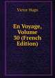 En Voyage, Volume 30 (French Edition), Victor Hugo 