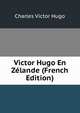Victor Hugo En Zelande (French Edition), Charles Victor Hugo 