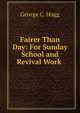 Fairer Than Day: For Sunday School and Revival Work ., George C. Hugg 