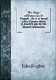 The Siege of Damascus: A Tragedy : As It Is Acted at the Theatre-Royal in Drury-Lane, by His Majesty's Servants, John Hughes 