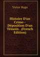 Histoire D'un Crime--D?position D'un T?moin . (French Edition), Victor Hugo 