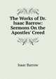 The Works of Dr. Isaac Barrow: Sermons On the Apostles' Creed, Isaac Barrow 