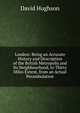 London: Being an Accurate History and Description of the British Metropolis and Its Neighbourhood, to Thirty Miles Extent, from an Actual Perambulation, David Hughson 