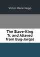 The Slave-King Tr. and Altered from Bug-Jargal, Victor Marie Hugo 