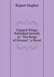 Clipped Wings: Published Serially As "The Barge of Dreams"; a Novel, Rupert Hughes 