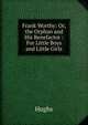 Frank Worthy: Or, the Orphan and His Benefactor : For Little Boys and Little Girls, Hughs 