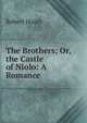 The Brothers; Or, the Castle of Niolo: A Romance, Robert Huish 