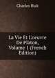La Vie Et L'oeuvre De Platon, Volume 1 (French Edition), Charles Huit 