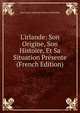 L'irlande: Son Origine, Son Histoire, Et Sa Situation Pr?sente (French Edition), Jean Louis Alphonse Huillard-Breholles 