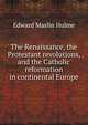 The Renaissance, the Protestant revolutions, and the Catholic reformation in continental Europe, Edward Maslin Hulme 