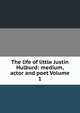The life of little Justin Hulburd: medium, actor and poet Volume 1, 